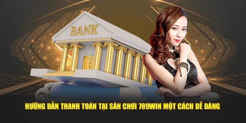 Hướng dẫn thanh toán tại sân chơi 789win một cách dễ dàng