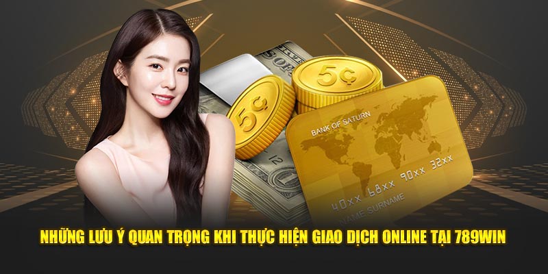 Những lưu ý quan trọng khi thực hiện giao dịch online tại 789win