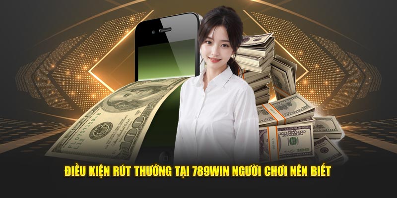 Điều kiện rút thưởng tại 789win người chơi nên biết